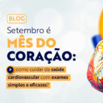 Setembro é Mês do Coração: como cuidar da saúde cardiovascular com exames simples e eficazes