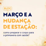 Março e a mudança de estação: como preparar o corpo para a primavera com saúde