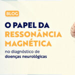 Ressonância Magnética e as Doenças Neurológicas: Como Pode Transformar um Diagnóstico